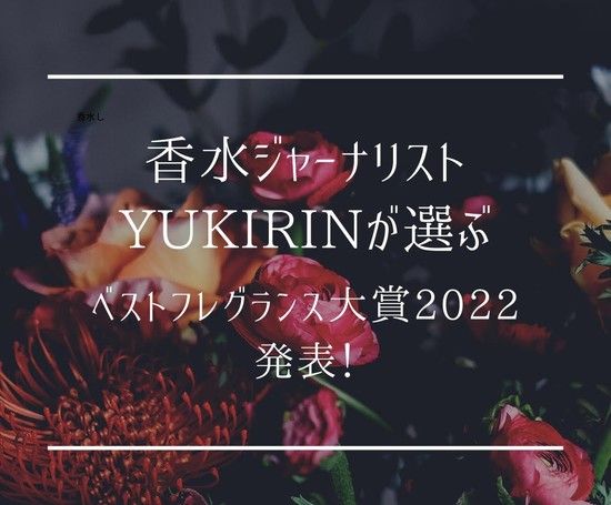 ベストフレグランス大賞2022】香水ジャーナリストYUKIRINが選ぶ、今年