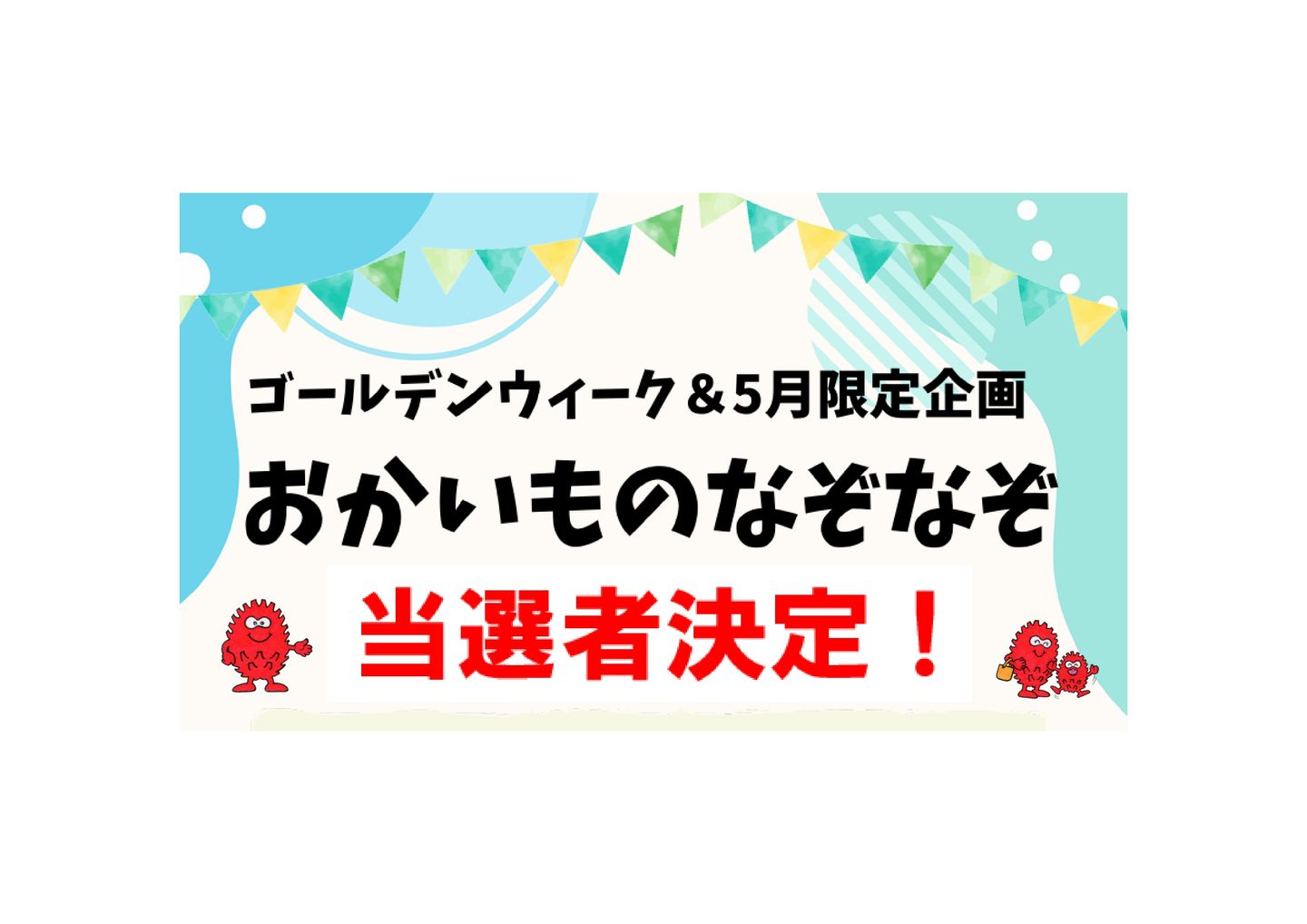 GW＆5月企画『お買い物なぞなぞ』答え発表＆当選者決定❕❕ | ブログ