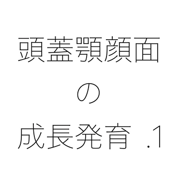 頭蓋顎顔面の成長発育に関して書きたいと思う。 1 – 山麓通り歯科診療