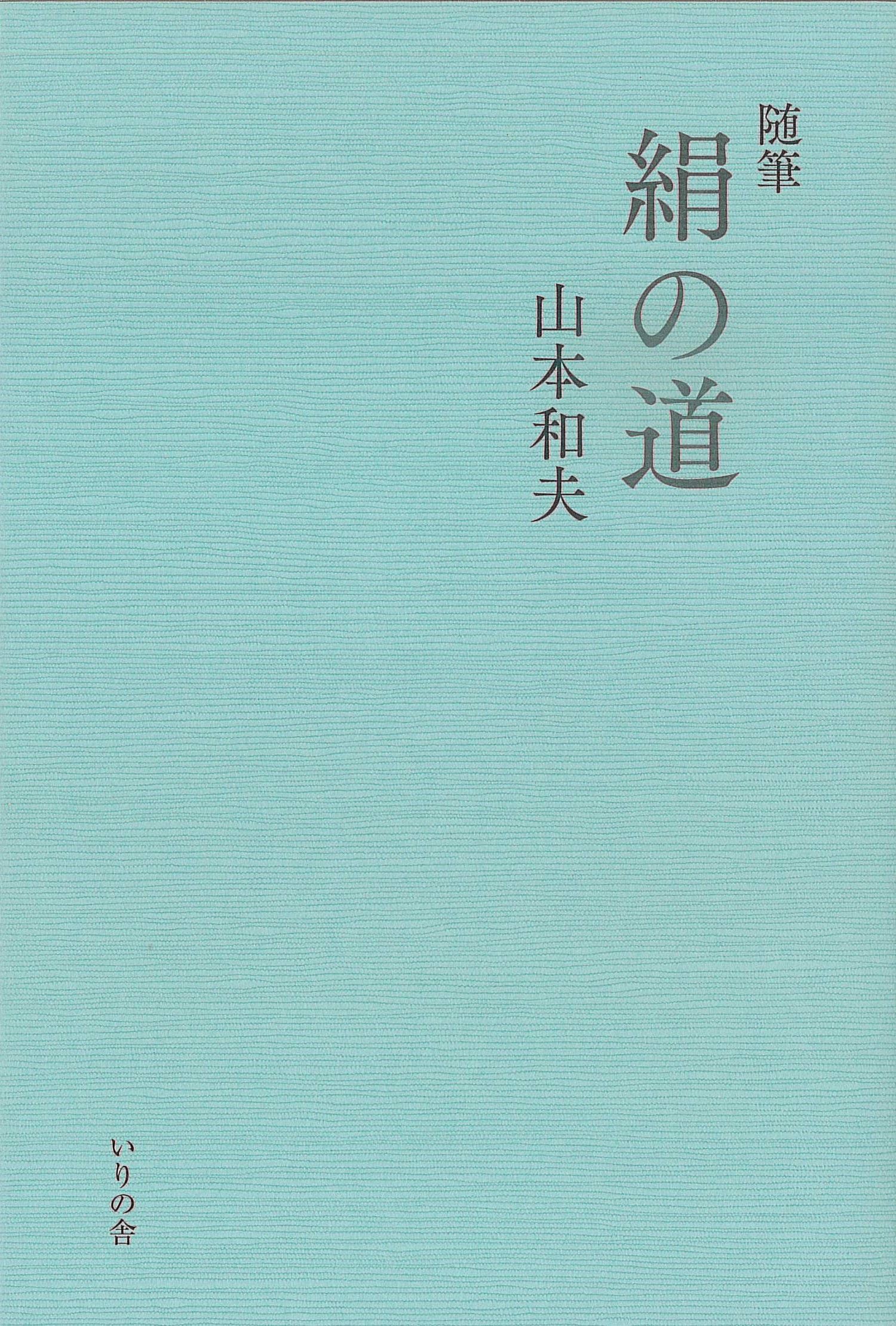 山本和夫・随筆集『絹の道』 | いりの舎の本 | 詩歌・文芸出版社 いりの舎